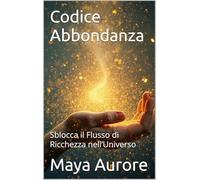 Codice Abbondanza: Sblocca il Flusso di Ricchezza nell’Universo