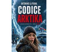 Libri Antonino La Piana - Codice Arktika. Il Ghiaccio Nasconde Tutto... Tranne L