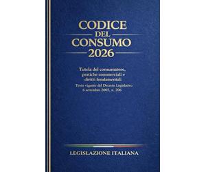Codice del Consumo 2026: Tutela del consumatore, pratiche commerciali e diritti fondamentali. Testo vigente del Decreto Legislativo 6 settembre 2005 , n. 206