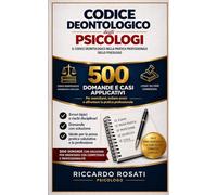 Codice Deontologico degli Psicologi - 500 Domande e Casi Applicativi con Soluzioni. Per Esame, Prova Pratica Valutativa e Professione Errori tipici, ... 56/1989 commentata: Riccardo Rosati Psicologo