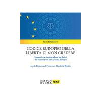 Codice europeo della libertà di non credere. Normativa e giurisprudenza sui diritti dei non credenti nell'Unione Europea