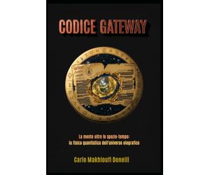 Codice Gateway: La mente oltre lo spazio-tempo: la fisica quantistica dell'universo olografico