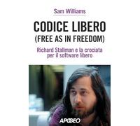 Codice libero. Free as in freedom. Richard Stallman e la crociata per il software libero. Nuova ediz.
