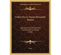 Codice Per La Veneta Mercantile Marina: Approvato Dal Decreto Dell' Eccellentissimo Senato (1786)