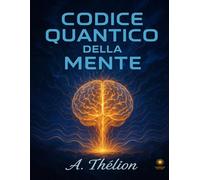 Codice Quantico della Mente: Manuale esperienziale per risvegliare chi sei e creare la tua realtà: 1