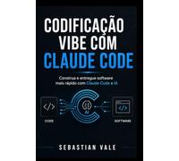CODIFICAÇÃO VIBE COM CLAUDE CODE: Um guia prático para construir, codificar, depurar e distribuir software mais rapidamente com Claude Code e IA.