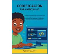 CODIFICACIÓN PARA NIÑOS 8-12: Domine las habilidades de programación para crear juegos, aplicaciones y proyectos interactivos que despierten la creatividad y fomenten la resolución de problemas.