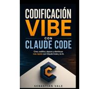 CODIFICACIÓN VIBE CON CLAUDE CODE: Una guía práctica para crear, codificar, depurar y distribuir software más rápido con Claude Code y la IA.