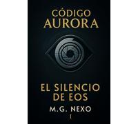 Código Aurora: El Silencio de Eos: Una saga de ciencia ficción sobre IA, memoria y resistencia.