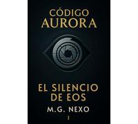 Código Aurora: El Silencio de Eos: Una saga de ciencia ficción sobre IA, memoria y resistencia.