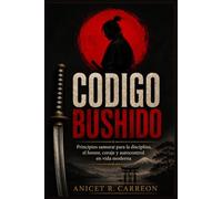 CODIGO BUSHIDO: Principios samurai para la disciplina, el honor, coraje y autocontrol en vida moderna