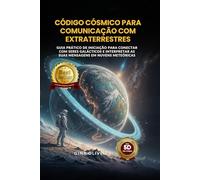 Código Cósmico para Comunicação com Extraterrestres: Guia Prático de Iniciação para Conectar com Seres Galácticos e Interpretar as suas Mensagens em Nuvens Meteóricas