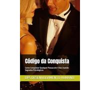 Código da Conquista: Como Conquistar Qualquer Pessoa em 7 Dias Usando Segredos Psicológicos