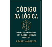 CÓDIGO DA LÓGICA: Estratégias para pensar com Clareza e resolver problemas