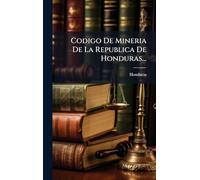 Codigo De Mineria De La Republica De Honduras...