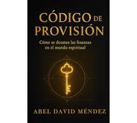 CÓDIGO DE PROVISIÓN: Cómo se desatan las finanzas en el mundo espiritual: Una guía profética para romper ciclos financieros, activar la provisión del Padre y alinear tu vida al diseño del Reino.
