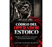 Código del Operador Estoico: Disciplina, mente de acero y protocolos de acción para dominar el caos. Saca tu mejor versión desde hoy.