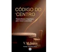 Código Do Centro: Neurociência E Arquétipos Para Vencer A Ansiedade