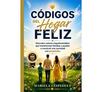 CÓDIGOS DEL HOGAR FELIZ: Descubre valores inquebrantables que transforman familias y ayudan a construir una sociedad con propósito.
