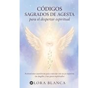 Códigos Sagrados de Agesta para el despertar espiritual: Activaciones numéricas para conectar con tu yo superior, tus ángeles y tus guías espirituales