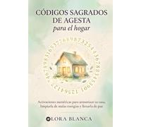 Códigos Sagrados de Agesta para el hogar: Activaciones numéricas para armonizar tu casa, limpiarla de malas energías y llenarla de paz