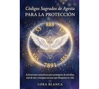 Códigos Sagrados de Agesta para la protección: Activaciones numéricas para protegerte de envidias, mal de ojo y energías oscuras que bloquean tu vida