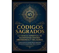 CODIGOS SAGRADOS La ciencia espiritual de manifestar dinero, abundancia y milagros