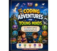 Coding Adventures for Young Minds: A Fun Beginner’s Guide to Programming, Logic, and Creating Your Own Games