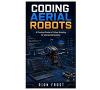 Coding Aerial Robots: A Practical Guide to Python Scripting for Unmanned Systems