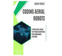 Coding Aerial Robots: A Practical Guide to Python Scripting for Unmanned Systems