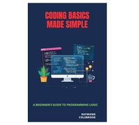 Coding Basics Made Simple: A Beginner’s Guide to Programming Logic
