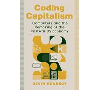 Coding Capitalism: Computers and the Remaking of the Postwar US Economy