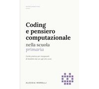 Coding e pensiero computazionale nella scuola primaria: Guida pratica per insegnanti di bambini di sei, sette e otto anni. Primo biennio.