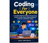 Coding for Everyone: A Complete Beginner’s Guide to Programming, Problem Solving, Python, Web Development, Databases, and Modern Coding