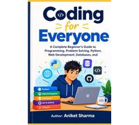 Coding for Everyone: A Complete Beginner’s Guide to Programming, Problem Solving, Python, Web Development, Databases, and Modern Coding