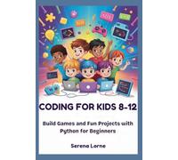 CODING FOR KIDS 8-12: Build Games and Fun Projects with Python for Beginners