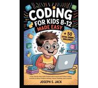 Coding for Kids Ages 8-12 Made Easy: A Fun, Step-by-Step Guide Packed with Scratch and Python Coding Activities to Boost Problem Solving, Critical Thinking, and Creativity