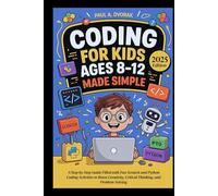 Coding for Kids Ages 8-12 Made Simple: A Step-by-Step Guide Filled with Fun Scratch and Python Coding Activities to Boost Creativity, Critical Thinking, and Problem Solving