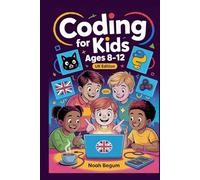 Coding for Kids Ages 8-12 UK Edition: A Fun, Step-by-Step Guide with Simple Scratch Projects, Easy Python Basics, and Coding Games for British Kids and Young UK Learners