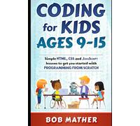 Coding for Kids Ages 9-15: Simple HTML, CSS and JavaScript lessons to get you started with Programming from Scratch