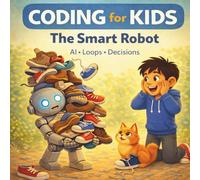 Coding for Kids: The Smart Robot: AI, Loops, and Decisions Explained Through a Funny Story