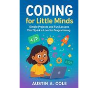 Coding for Little Minds: Simple Projects and Fun Lessons That Spark a Love for Programming