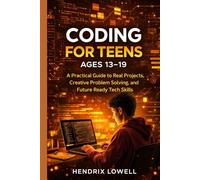 CODING FOR TEENS AGES 13-19: A Practical Guide to Real Projects, Creative Problem Solving, and Future Ready Tech Skills