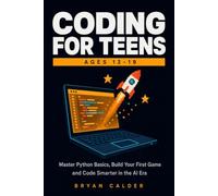 CODING FOR TEENS AGES 13-19: Master Python Basics, Build Your First Game and Code Smarter in the AI Era