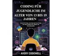 CODING FÜR JUGENDLICHE IM ALTER VON 13 BIS 19 JAHREN: Lernen Sie Python, JavaScript und Game Design mit echten Projekten für Anfänger und Oberstufenschüler