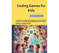 Coding Games for Kids: Learn to Code by Building Your Own Games (Ages 8-12)