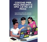 CODING PER ADOLESCENTI DAI 13 AI 19 ANNI: Impara Python, HTML, CSS e JavaScript attraverso progetti reali per principianti