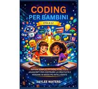 CODING PER BAMBINI ETÀ 8-12: IMPARA SEMPLICI PYTHON, HTML, CSS E JAVASCRIPT PER COSTRUIRE LA CREATIVITÀ E PENSARE IN MODO PIÙ INTELLIGENTE