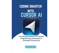 Coding Smarter with Cursor AI: The Ultimate Guide to AI-Powered Programming, Automation & Developer Productivity