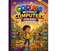 Coding Without Computers for Kids: A Motivational and Educational Picture Book That Builds Logic, Creativity, Problem-Solving, and Critical Thinking Through Fun Screen-Free Coding Adventures